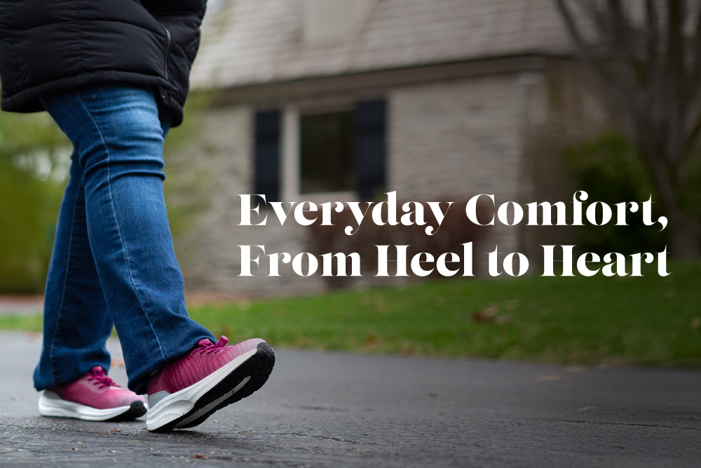 Everyday Comfort, from Heel to Heart